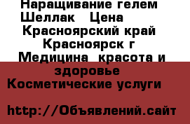 Наращивание гелем, Шеллак › Цена ­ 500 - Красноярский край, Красноярск г. Медицина, красота и здоровье » Косметические услуги   